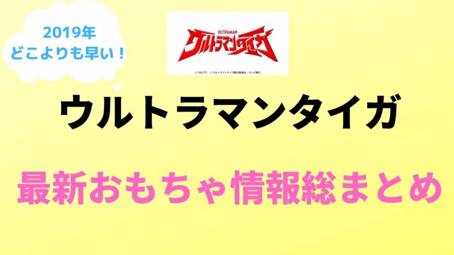 ウルトラマンタイガのおもちゃ最新情報 価格や発売日 トレギア関連も随時更新 19年最新作 Kenパパブログ